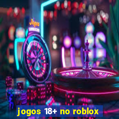 jogos 18+ no roblox